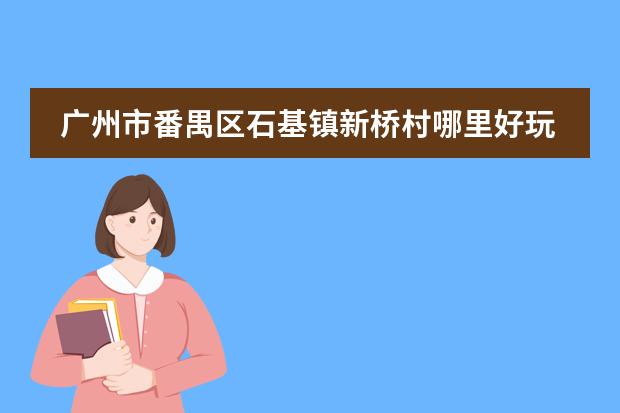 广州市番禺区石基镇新桥村哪里好玩