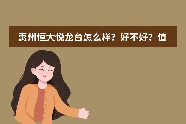 惠州恒大悦龙台怎么样？好不好？值不值得买？