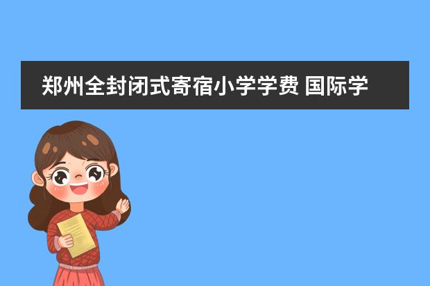 郑州全封闭式寄宿小学学费 国际学校