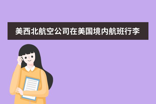 美西北航空公司在美国境内航班行李托运是怎样收费的？（美AA航空公司在美国境内航班行李托运是怎样收费的？）