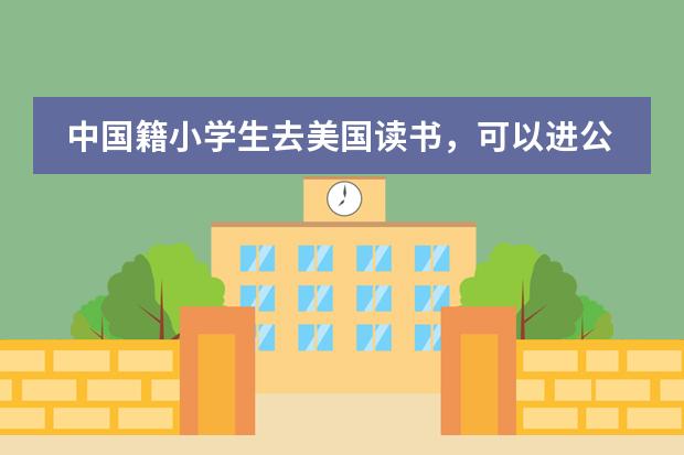 中国籍小学生去美国读书，可以进公立学校吗？如不行，进私立学校怎么收费？