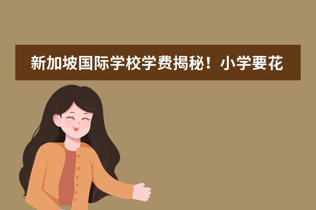 新加坡国际学校学费揭秘！小学要花多少钱？