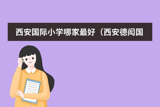 西安国际小学哪家最好（西安德闳国际学校学费入学条件）
