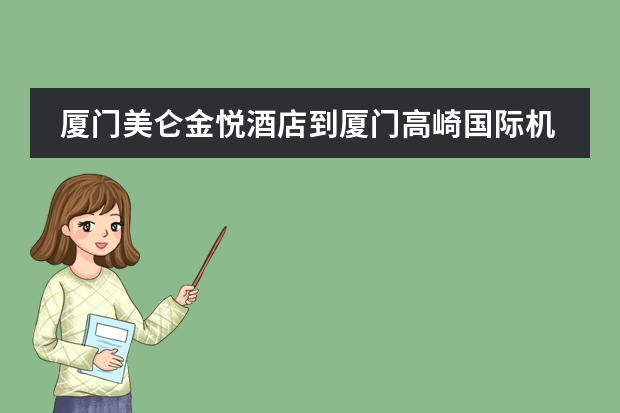 厦门美仑金悦酒店到厦门高崎国际机场怎么走