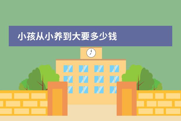 小孩从小养到大要多少钱