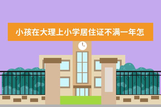 小孩在大理上小学居住证不满一年怎么办