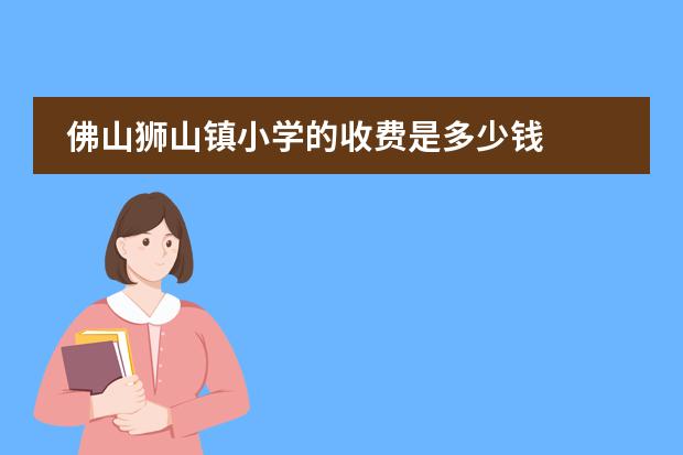 佛山狮山镇小学的收费是多少钱