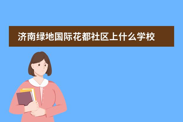 济南绿地国际花都社区上什么学校