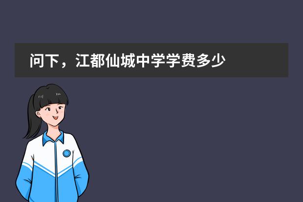 问下，江都仙城中学学费多少