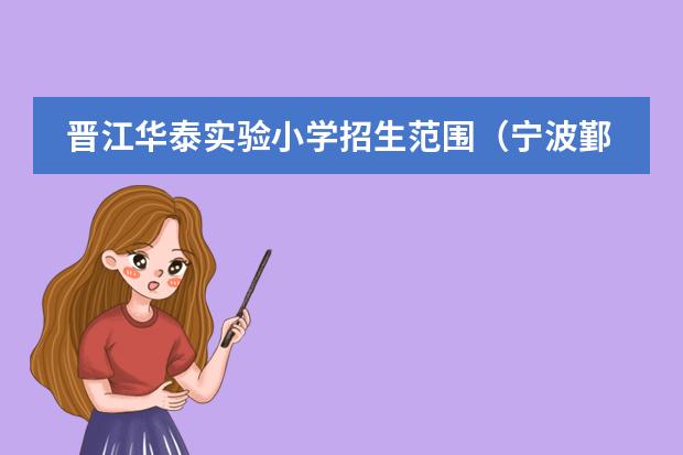 晋江华泰实验小学招生范围（宁波鄞州区华泰小学学区划分）