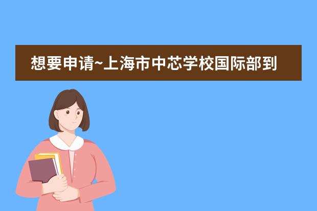 想要申请~上海市中芯学校国际部到底难不难 北京大兴区国际学校学费一览表