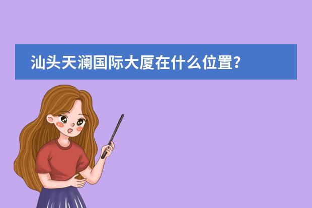 汕头天澜国际大厦在什么位置？