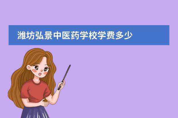 潍坊弘景中医药学校学费多少