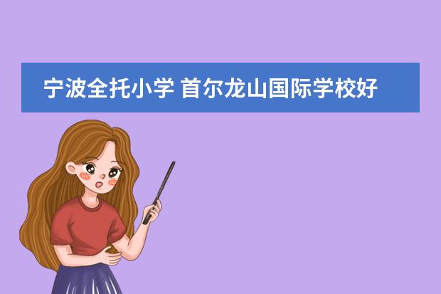 宁波全托小学 首尔龙山国际学校好嘛