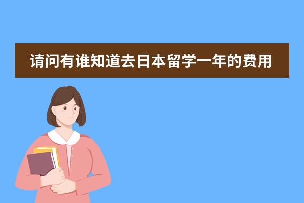 请问有谁知道去日本留学一年的费用大概是多少
