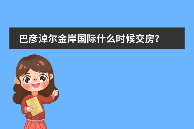 巴彦淖尔金岸国际什么时候交房？