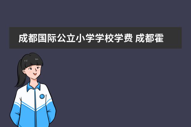成都国际公立小学学校学费 成都霍森斯小学收费标准