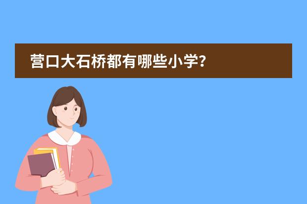 营口大石桥都有哪些小学?