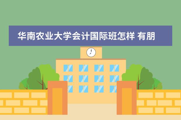 华南农业大学会计国际班怎样 有朋友能说说会计学ACCA方向班和普通会计学专业区别在哪么?