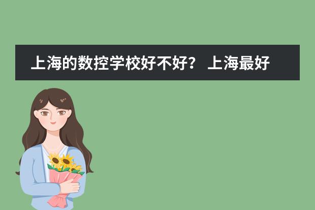 上海的数控学校好不好？ 上海最好的韩语培训机构是哪家
