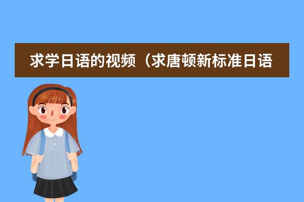 求学日语的视频（求唐顿新标准日语的教学视频）