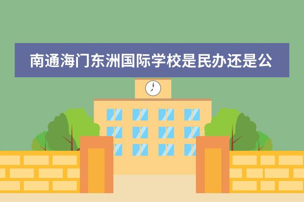 南通海门东洲国际学校是民办还是公办的，报名需要什么条件，一般什么样的成绩可以去上，