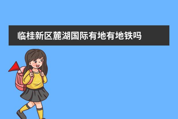 临桂新区麓湖国际有地有地铁吗