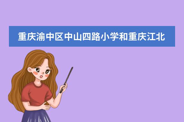 重庆渝中区中山四路小学和重庆江北新村小学哪个好？