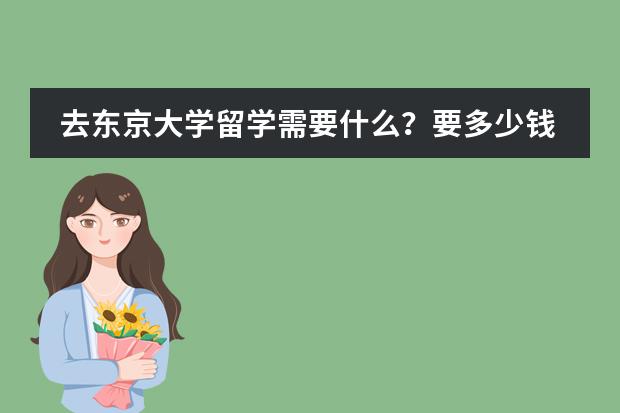 去东京大学留学需要什么？要多少钱？
