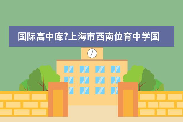 国际高中库?上海市西南位育中学国际部 枫叶国际学校收费标准？
