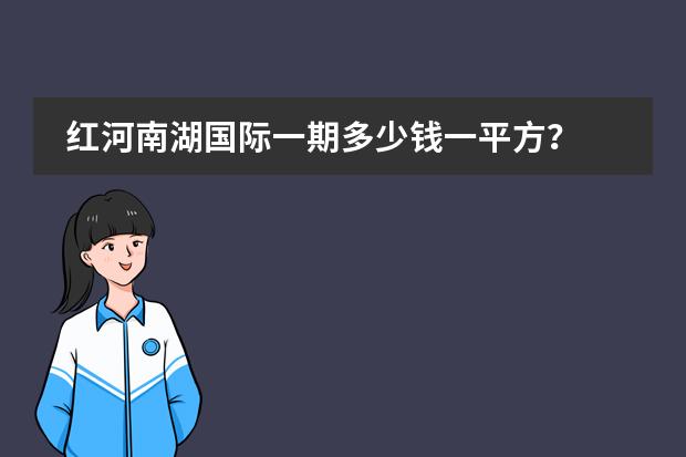 红河南湖国际一期多少钱一平方？