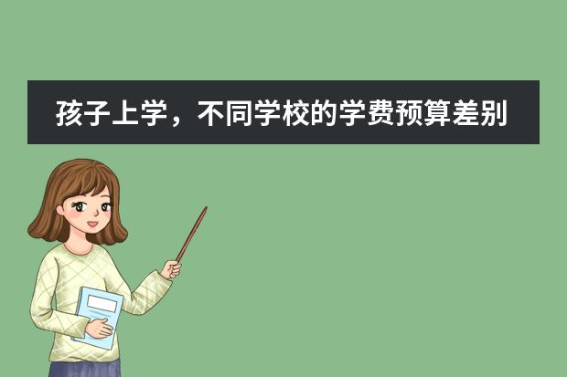 孩子上学，不同学校的学费预算差别大吗