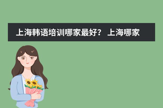 上海韩语培训哪家最好？ 上海哪家韩语培训中心比较有特色