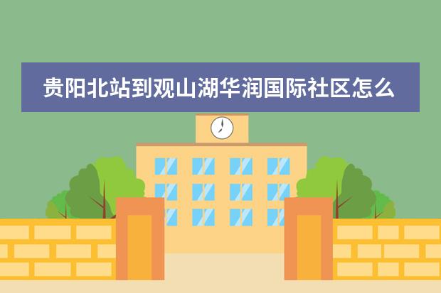 贵阳北站到观山湖华润国际社区怎么走