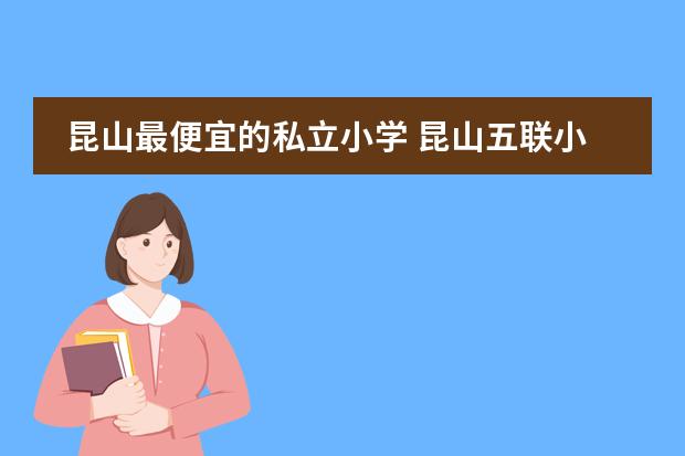 昆山最便宜的私立小学 昆山五联小学