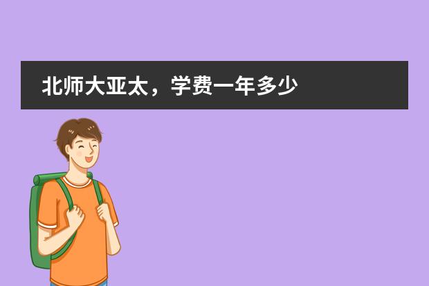 北师大亚太，学费一年多少