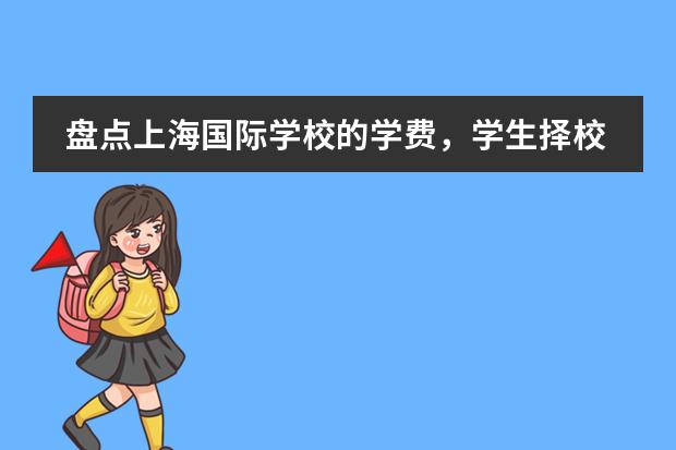 盘点上海国际学校的学费，学生择校绕不开这一点（浦东规模&ldquo;最大&rdquo;-上海尚德实验学校招考指南）