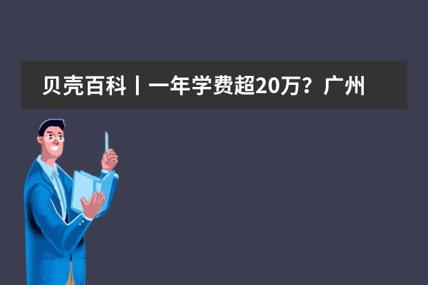 贝壳百科丨一年学费超20万？广州205所民办学校学费大起底 梧州黄埔双语学校学费