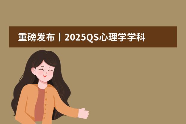 重磅发布丨2025QS心理学学科排名出炉！内地新增1所进百！8所高校领跑国内心理学！ 世界心理学专业大学排名