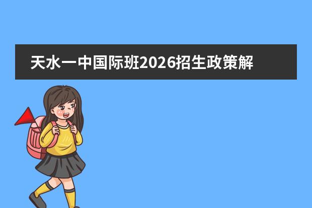 天水一中国际班2026招生政策解读：课程、学籍、插班一文说清