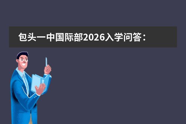 包头一中国际部2026入学问答:课程设置、学籍注册及插班流程详解
