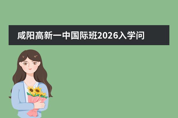 咸阳高新一中国际班2026入学问答：课程设置、学籍注册及插班流程详解