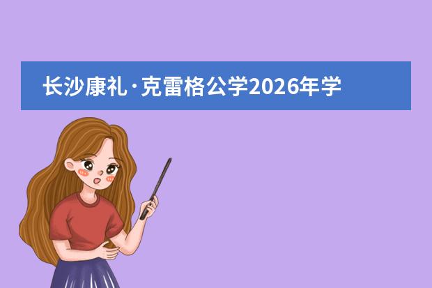 长沙康礼&middot;克雷格公学2026年学费是多少？