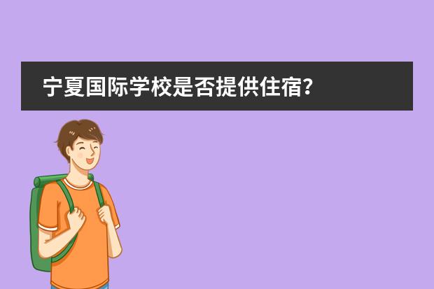 宁夏国际学校是否提供住宿？