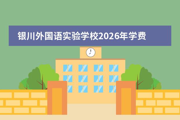 银川外国语实验学校2026年学费是多少？