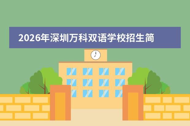 2026年深圳万科双语学校招生简章（含学费/考试/录取线）