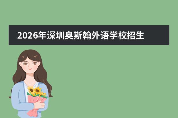 2026年深圳奥斯翰外语学校招生简章（含学费/考试/录取线）