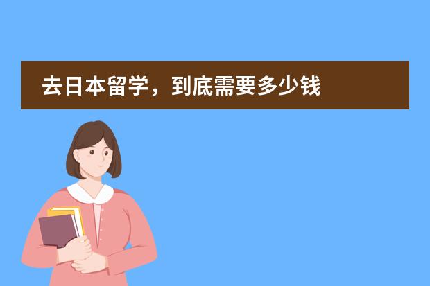 去日本留学，到底需要多少钱