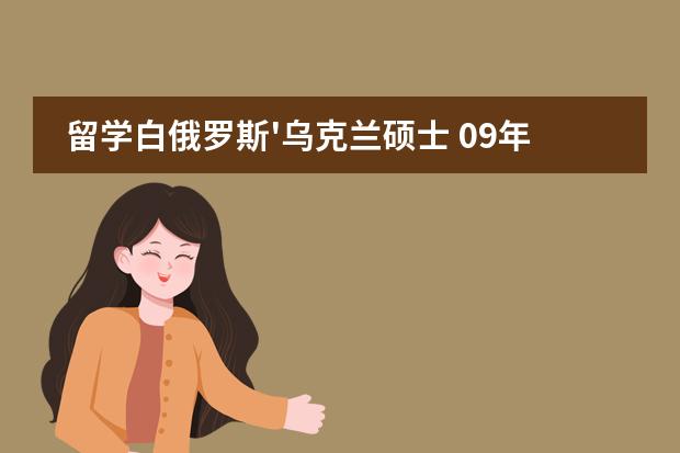 留学白俄罗斯'乌克兰硕士 09年白俄罗斯留学费用