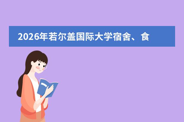 2026年若尔盖国际大学宿舍、食堂及生活成本全揭秘